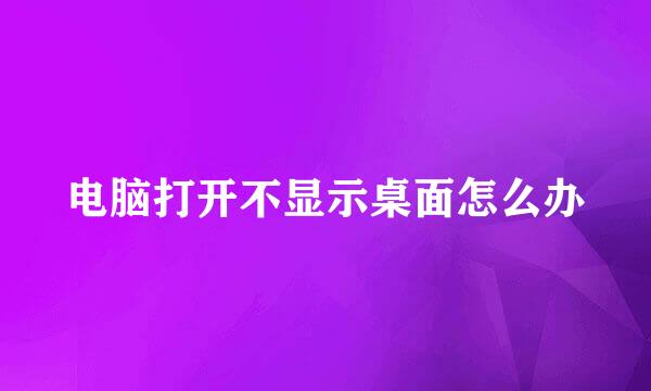 电脑打开不显示桌面怎么办