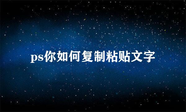 ps你如何复制粘贴文字