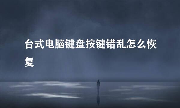 台式电脑键盘按键错乱怎么恢复