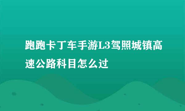 跑跑卡丁车手游L3驾照城镇高速公路科目怎么过