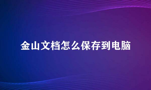 金山文档怎么保存到电脑