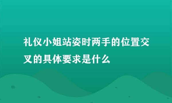礼仪小姐站姿时两手的位置交叉的具体要求是什么