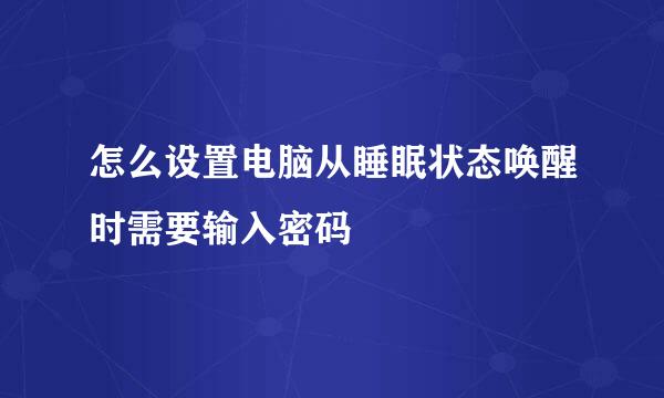 怎么设置电脑从睡眠状态唤醒时需要输入密码