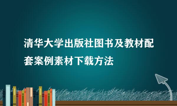 清华大学出版社图书及教材配套案例素材下载方法