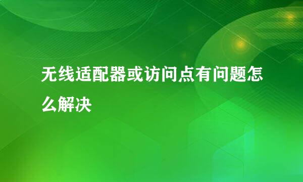 无线适配器或访问点有问题怎么解决