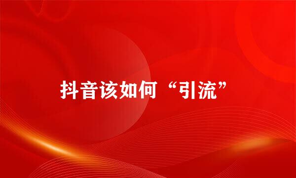 抖音该如何“引流”