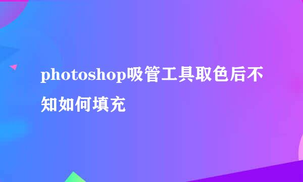 photoshop吸管工具取色后不知如何填充