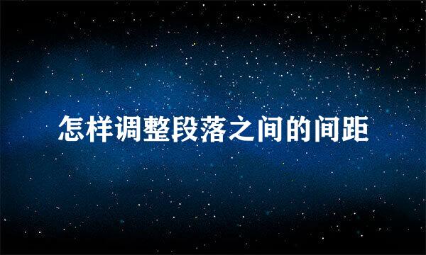 怎样调整段落之间的间距