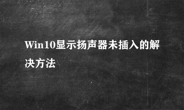 Win10显示扬声器未插入的解决方法
