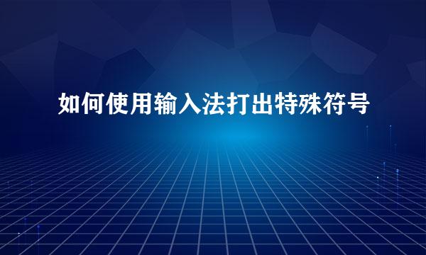 如何使用输入法打出特殊符号
