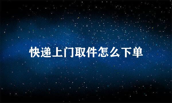 快递上门取件怎么下单
