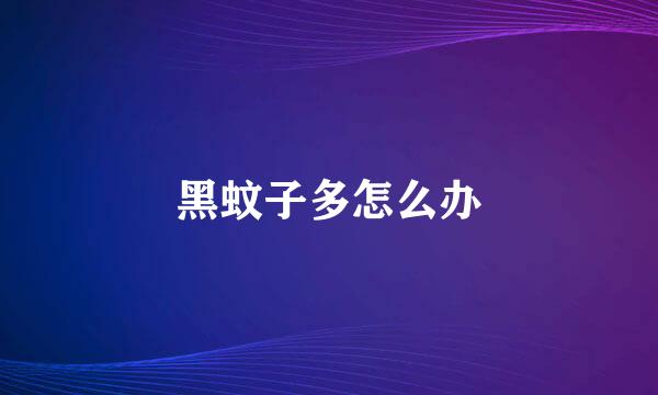 黑蚊子多怎么办