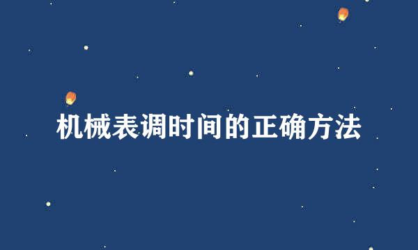 机械表调时间的正确方法