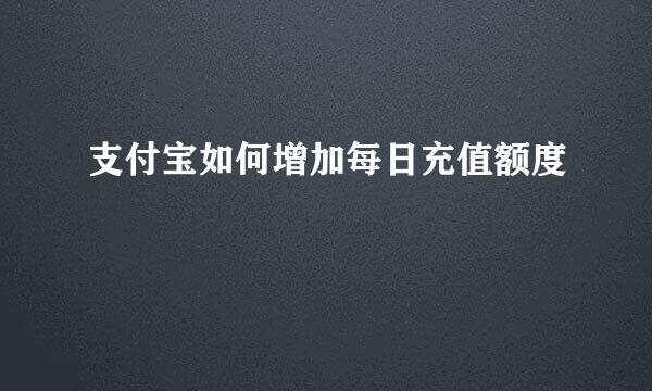 支付宝如何增加每日充值额度