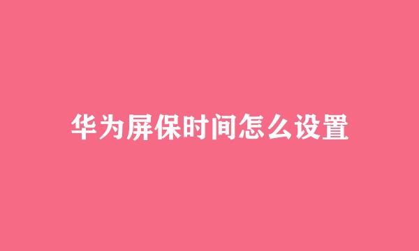 华为屏保时间怎么设置