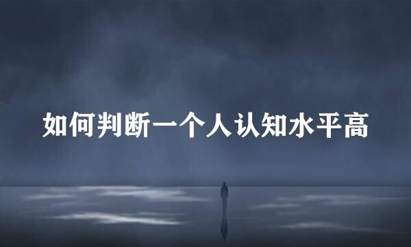 如何判断一个人认知水平高