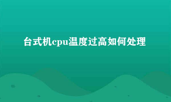 台式机cpu温度过高如何处理