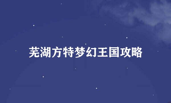 芜湖方特梦幻王国攻略