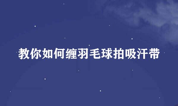 教你如何缠羽毛球拍吸汗带