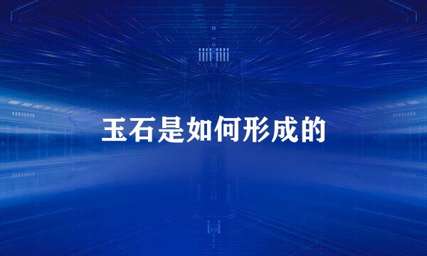 玉石是如何形成的