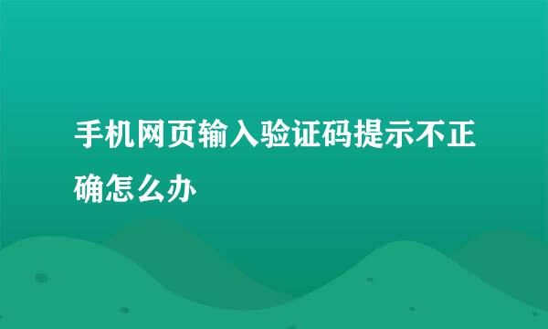 手机网页输入验证码提示不正确怎么办