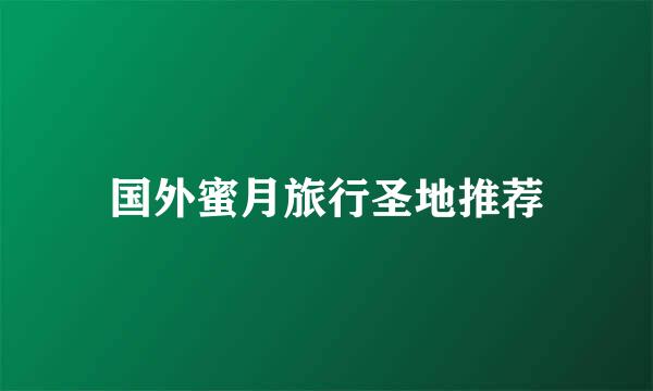 国外蜜月旅行圣地推荐
