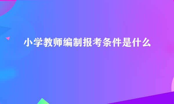 小学教师编制报考条件是什么