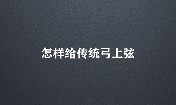 怎样给传统弓上弦
