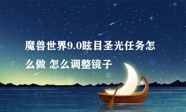 魔兽世界9.0眩目圣光任务怎么做 怎么调整镜子