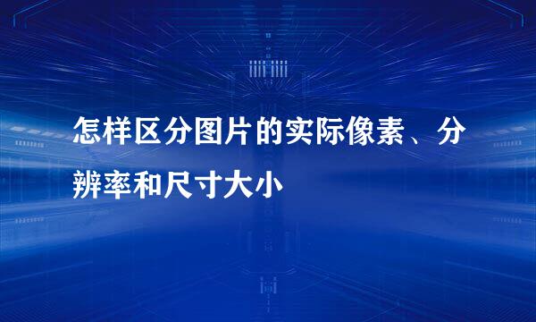怎样区分图片的实际像素、分辨率和尺寸大小