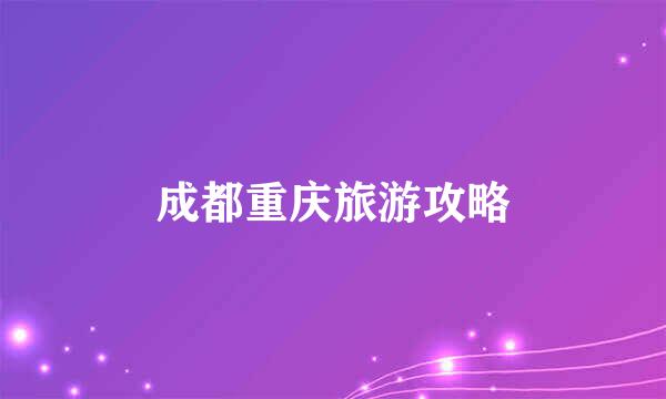 成都重庆旅游攻略
