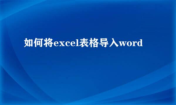 如何将excel表格导入word