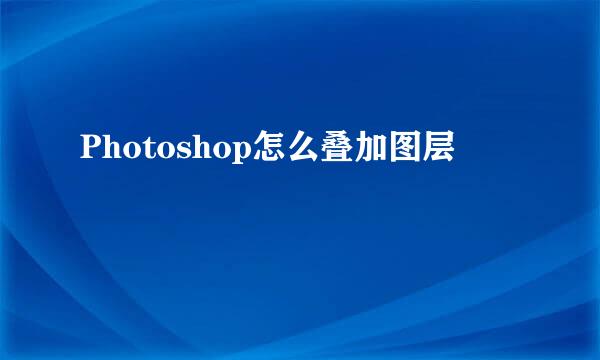 Photoshop怎么叠加图层