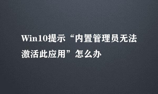 Win10提示“内置管理员无法激活此应用”怎么办