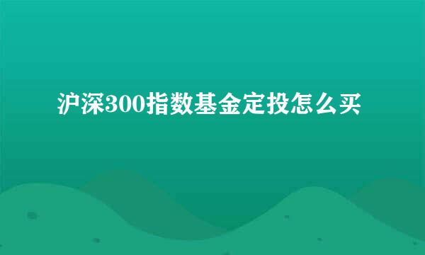 沪深300指数基金定投怎么买