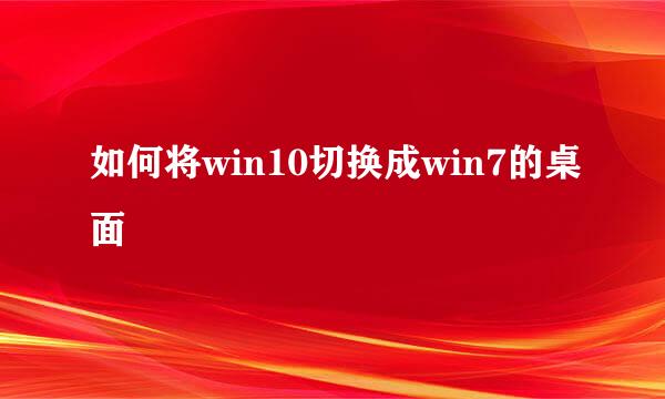 如何将win10切换成win7的桌面