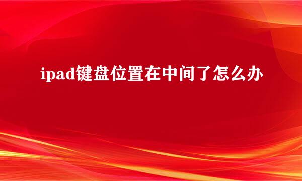 ipad键盘位置在中间了怎么办