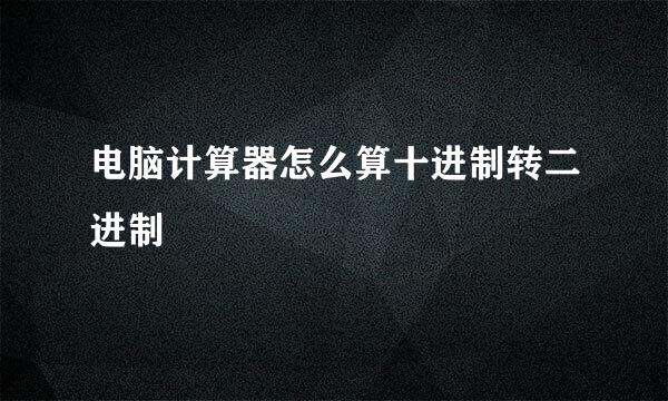 电脑计算器怎么算十进制转二进制