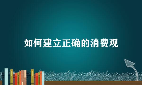 如何建立正确的消费观