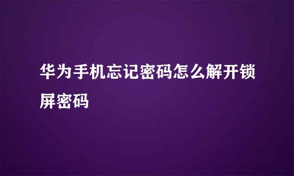 华为手机忘记密码怎么解开锁屏密码