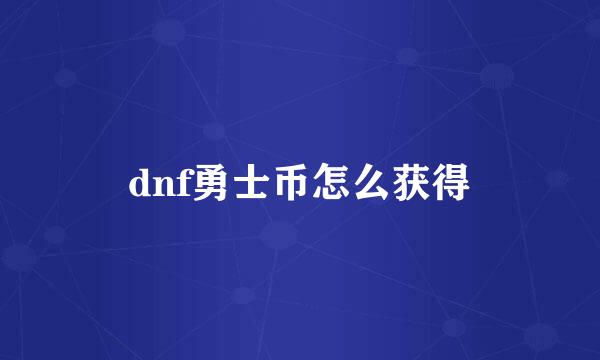 dnf勇士币怎么获得