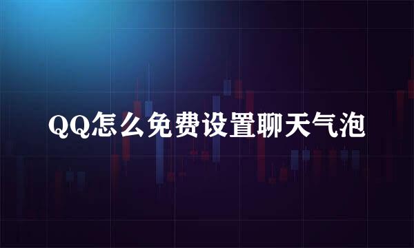 QQ怎么免费设置聊天气泡