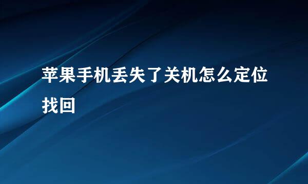 苹果手机丢失了关机怎么定位找回