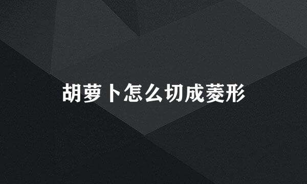 胡萝卜怎么切成菱形