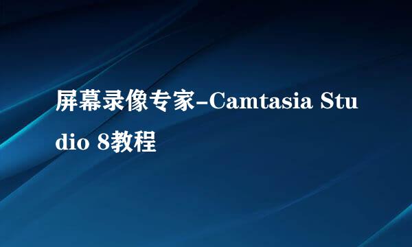 屏幕录像专家-Camtasia Studio 8教程