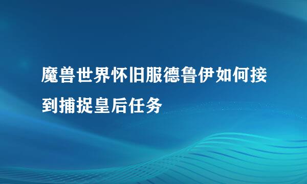 魔兽世界怀旧服德鲁伊如何接到捕捉皇后任务
