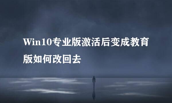 Win10专业版激活后变成教育版如何改回去