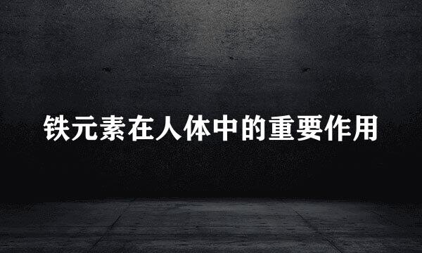 铁元素在人体中的重要作用