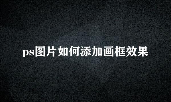 ps图片如何添加画框效果