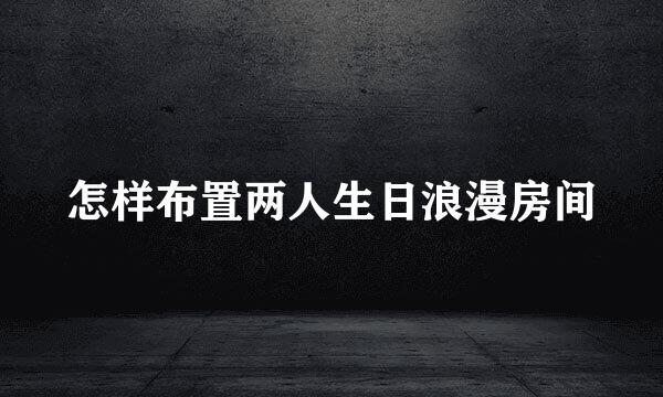 怎样布置两人生日浪漫房间